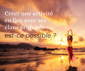 Lire la suite à propos de l’article Créer une activité en lien avec ses élans profonds, est-ce possible ?
